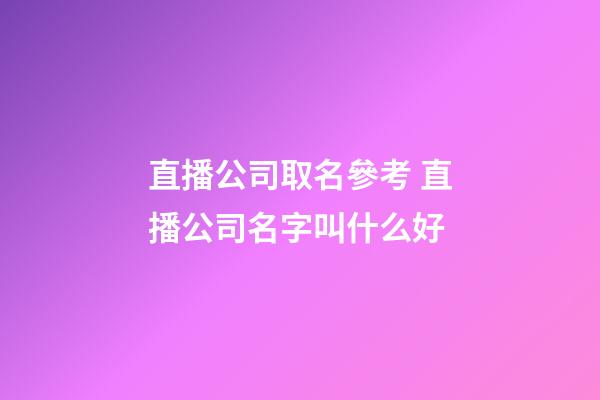 直播公司取名參考 直播公司名字叫什么好-第1張-公司起名-玄機派